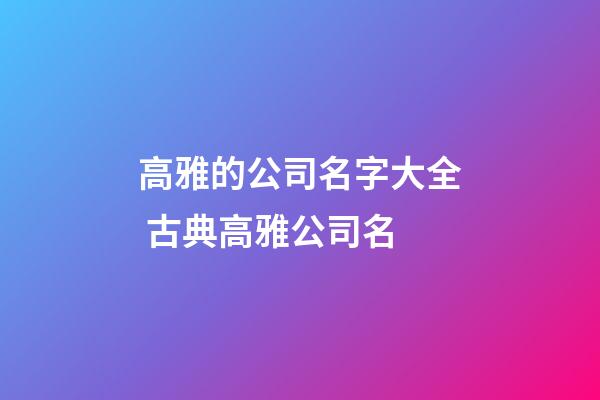高雅的公司名字大全 古典高雅公司名-第1張-公司起名-玄機(jī)派